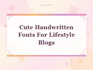 Cute Handwritten Fonts Every Lifestyle Blogger Needs to Try in 2024