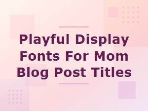 Best Playful Display Fonts to Make Your Mom Blog Titles Pop
